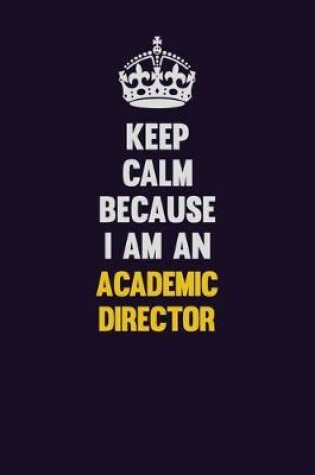 Cover of Keep Calm Because I Am An Academic Director