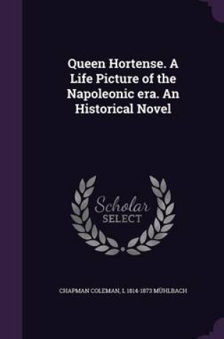 Cover of Queen Hortense. a Life Picture of the Napoleonic Era. an Historical Novel