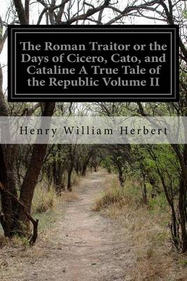 Book cover for The Roman Traitor or the Days of Cicero, Cato, and Cataline A True Tale of the Republic Volume II