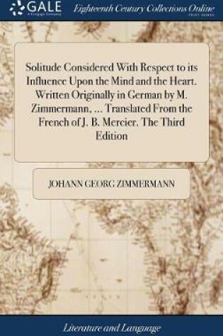 Cover of Solitude Considered with Respect to Its Influence Upon the Mind and the Heart. Written Originally in German by M. Zimmermann, ... Translated from the French of J. B. Mercier. the Third Edition