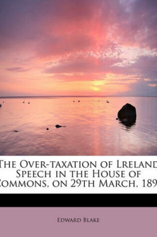 Cover of The Over-Taxation of Lreland Speech in the House of Commons, on 29th March, 1897