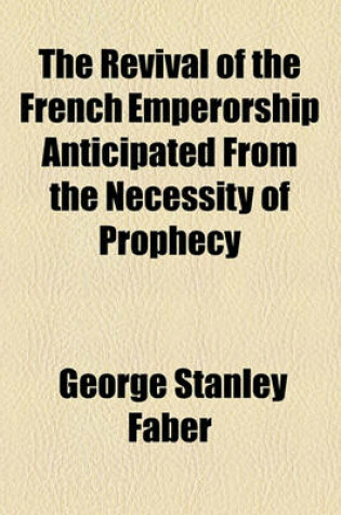 Cover of The Revival of the French Emperorship Anticipated from the Necessity of Prophecy