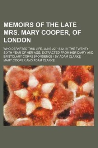 Cover of Memoirs of the Late Mrs. Mary Cooper, of London; Who Departed This Life, June 22, 1812, in the Twenty-Sixth Year of Her Age. Extracted from Her Diary and Epistolary Correspondence by Adam Clarke