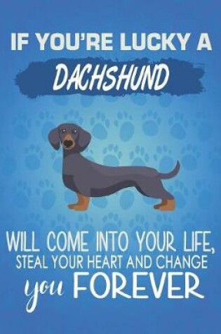 Cover of If You're Lucky A Dachshund Will Come Into Your Life, Steal Your Heart And Change You Forever