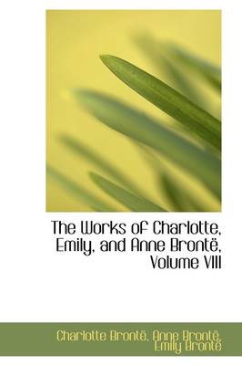 Book cover for The Works of Charlotte, Emily, and Anne Bront, Volume VIII