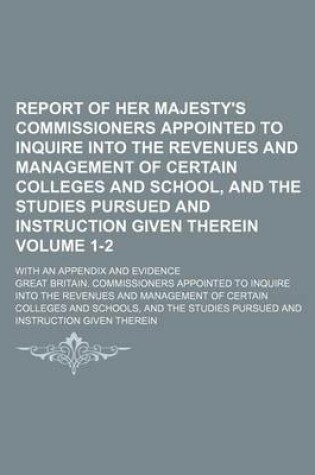 Cover of Report of Her Majesty's Commissioners Appointed to Inquire Into the Revenues and Management of Certain Colleges and School, and the Studies Pursued an