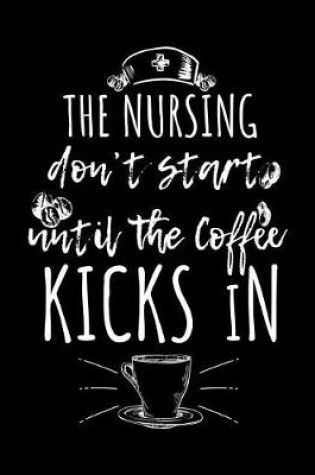 Cover of The Nursing Don't Start Until The Coffee Kicks In