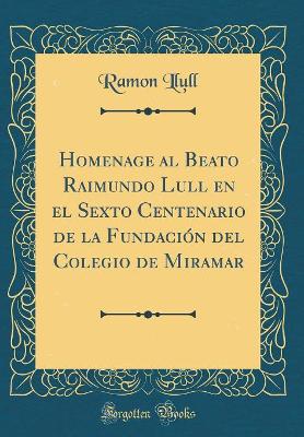 Book cover for Homenage al Beato Raimundo Lull en el Sexto Centenario de la Fundación del Colegio de Miramar (Classic Reprint)
