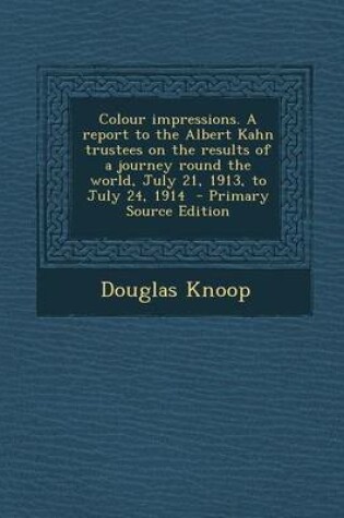 Cover of Colour Impressions. a Report to the Albert Kahn Trustees on the Results of a Journey Round the World, July 21, 1913, to July 24, 1914 - Primary Source Edition