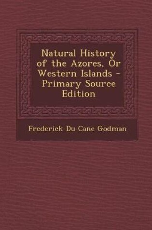 Cover of Natural History of the Azores, or Western Islands - Primary Source Edition