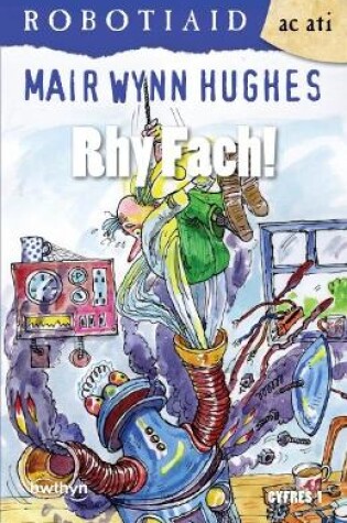 Cover of Cyfres Robotiaid ac Ati: 1. Rhy Fach