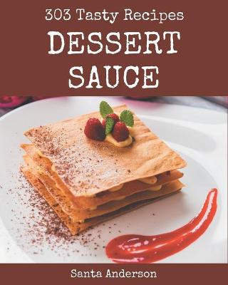 Book cover for 303 Tasty Dessert Sauce Recipes