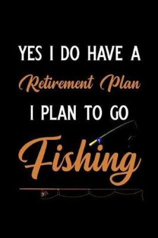 Cover of Yes I Do Have a Retirement Plan I Plan to Go Fishing