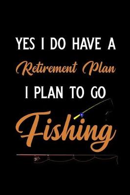 Book cover for Yes I Do Have a Retirement Plan I Plan to Go Fishing