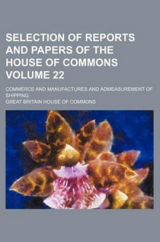 Cover of Selection of Reports and Papers of the House of Commons Volume 22; Commerce and Manufactures and Admeasurement of Shipping