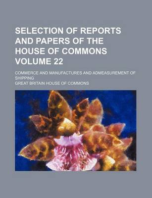 Book cover for Selection of Reports and Papers of the House of Commons Volume 22; Commerce and Manufactures and Admeasurement of Shipping