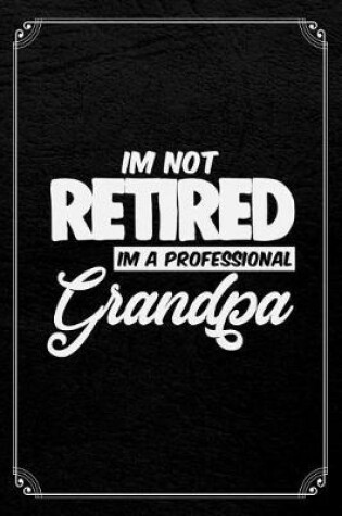 Cover of I'm Not Retired I'm A Professional Grandpa