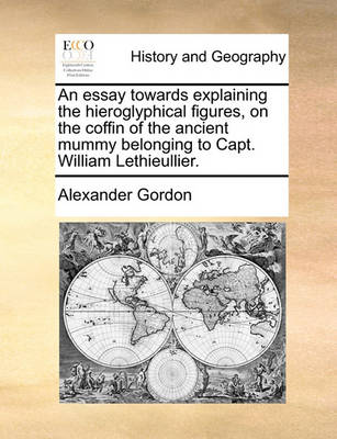 Book cover for An Essay Towards Explaining the Hieroglyphical Figures, on the Coffin of the Ancient Mummy Belonging to Capt. William Lethieullier.