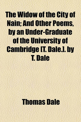 Book cover for The Widow of the City of Nain; And Other Poems, by an Under-Graduate of the University of Cambridge [T. Dale.]. by T. Dale