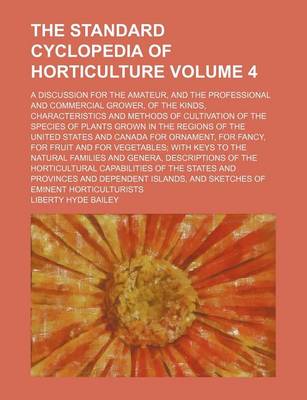 Book cover for The Standard Cyclopedia of Horticulture; A Discussion for the Amateur, and the Professional and Commercial Grower, of the Kinds, Characteristics and Methods of Cultivation of the Species of Plants Grown in the Regions of the Volume 4