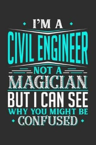 Cover of I'm A Civil Engineer Not A Magician But I can See Why You Might Be Confused