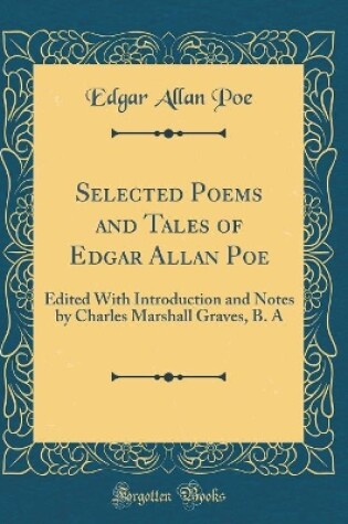 Cover of Selected Poems and Tales of Edgar Allan Poe: Edited With Introduction and Notes by Charles Marshall Graves, B. A (Classic Reprint)