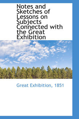 Book cover for Notes and Sketches of Lessons on Subjects Connected with the Great Exhibition