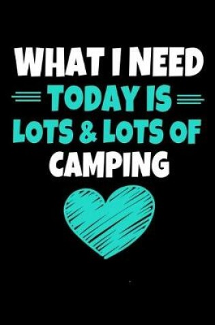 Cover of What I Need Today Is Lots Lots Of Camping