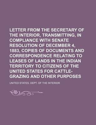 Book cover for Letter from the Secretary of the Interior, Transmitting, in Compliance with Senate Resolution of December 4, 1883, Copies of Documents and Correspondence Relating to Leases of Lands in the Indian Territory to Citizens of the United States for