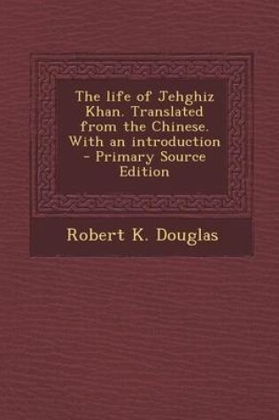 Cover of The Life of Jehghiz Khan. Translated from the Chinese. with an Introduction - Primary Source Edition