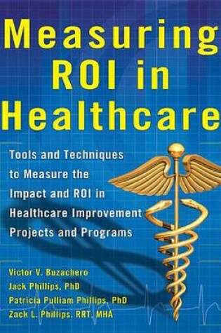 Cover of Measuring Roi in Healthcare: Tools and Techniques to Measure the Impact and Roi in Healthcare Improvement Projects and Programs