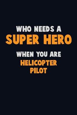 Book cover for Who Need A SUPER HERO, When You Are Helicopter Pilot