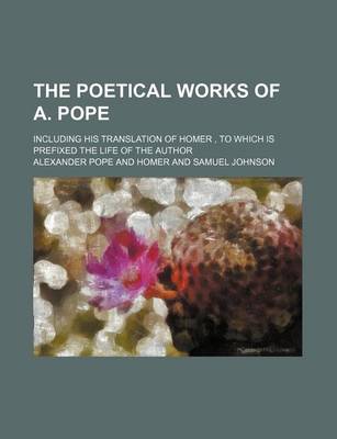 Book cover for The Poetical Works of A. Pope; Including His Translation of Homer, to Which Is Prefixed the Life of the Author