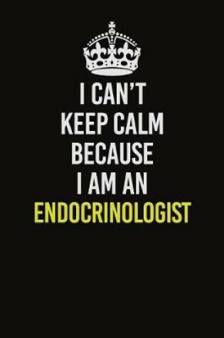 Cover of I Can�t Keep Calm Because I Am An Endocrinologist