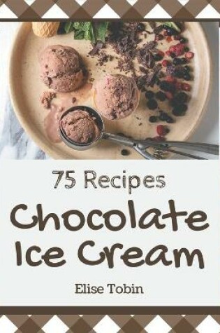 Cover of 75 Chocolate Ice Cream Recipes