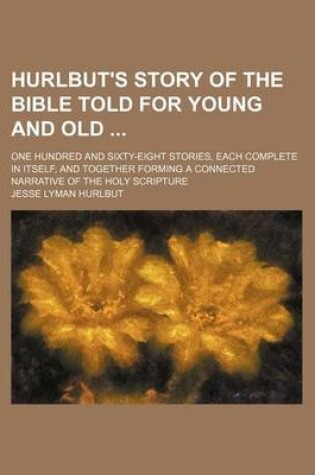 Cover of Hurlbut's Story of the Bible Told for Young and Old; One Hundred and Sixty-Eight Stories, Each Complete in Itself, and Together Forming a Connected Na