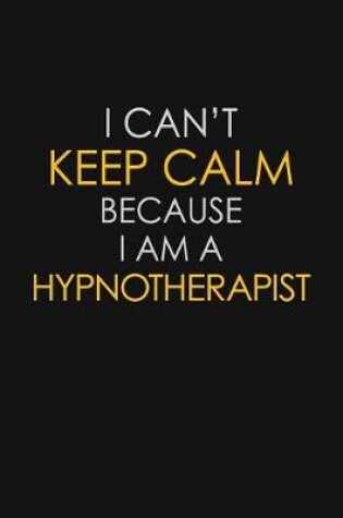 Cover of I Can't Keep Calm Because I Am A Hypnotherapist