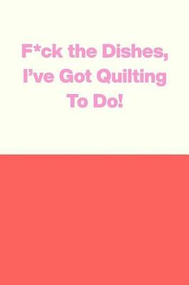 Book cover for F*ck the Dishes, I've Got Quilting To Do!