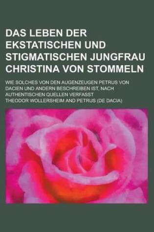 Cover of Das Leben Der Ekstatischen Und Stigmatischen Jungfrau Christina Von Stommeln; Wie Solches Von Den Augenzeugen Petrus Von Dacien Und Andern Beschreiben