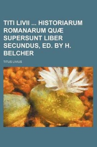 Cover of Titi LIVII Historiarum Romanarum Quae Supersunt Liber Secundus, Ed. by H. Belcher