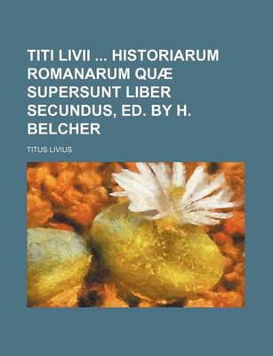 Book cover for Titi LIVII Historiarum Romanarum Quae Supersunt Liber Secundus, Ed. by H. Belcher