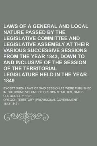 Cover of Laws of a General and Local Nature Passed by the Legislative Committee and Legislative Assembly at Their Various Successive Sessions from the Year 1843, Down to and Inclusive of the Session of the Territorial Legislature Held in the Year