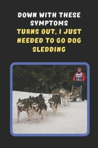 Cover of Down With These Symptoms.. Turns Out, I Just Needed To Go Dog Sledding