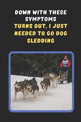 Book cover for Down With These Symptoms.. Turns Out, I Just Needed To Go Dog Sledding