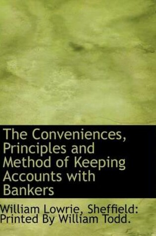 Cover of The Conveniences, Principles and Method of Keeping Accounts with Bankers