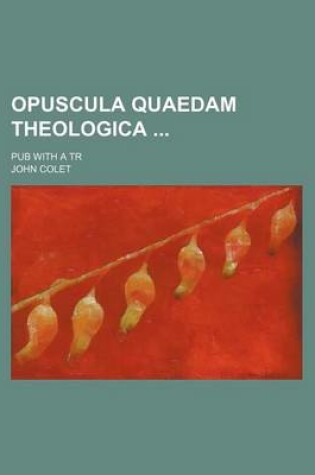 Cover of Opuscula Quaedam Theologica; Pub with a Tr