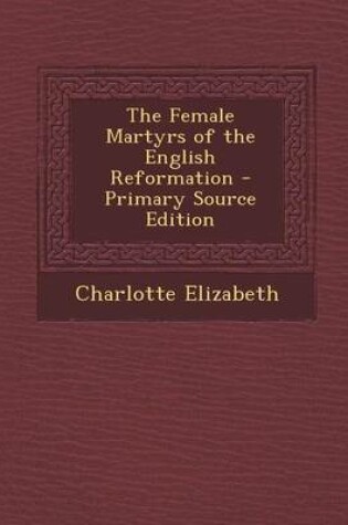 Cover of The Female Martyrs of the English Reformation - Primary Source Edition