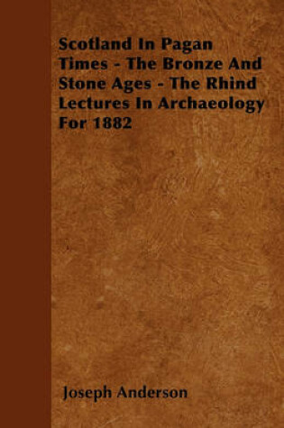 Cover of Scotland In Pagan Times - The Bronze And Stone Ages - The Rhind Lectures In Archaeology For 1882