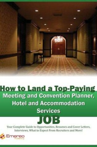 Cover of How to Land a Top-Paying Meeting and Convention Planner, Hotel and Accommodation Services Job: Your Complete Guide to Opportunities, Resumes and Cover Letters, Interviews, Salaries, Promotions, What to Expect from Recruiters and More!