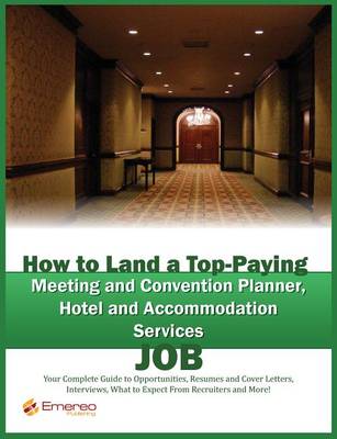 Book cover for How to Land a Top-Paying Meeting and Convention Planner, Hotel and Accommodation Services Job: Your Complete Guide to Opportunities, Resumes and Cover Letters, Interviews, Salaries, Promotions, What to Expect from Recruiters and More!